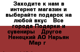 Заходите к нам в интернет-магазин и выберайте подарок на любой вкус - Все города Подарки и сувениры » Другое   . Ненецкий АО,Нарьян-Мар г.